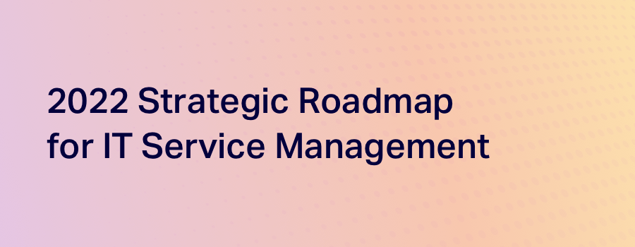 Gartner® Report: 2022 Strategic Roadmap for IT Service Management